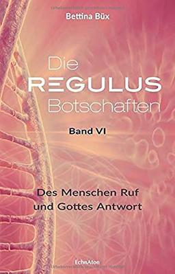 Die Regulus-Botschaften: Band VI: Des Menschen Ruf und Gottes Antwort