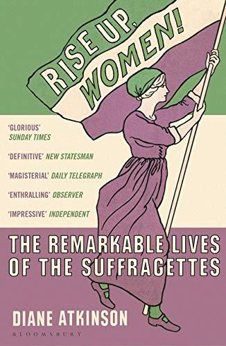 Rise Up Women!: The Remarkable Lives of the Suffragettes