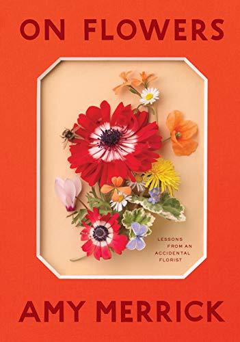 Merrick, A: On Flowers: Lessons from an Accidental Florist