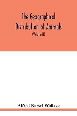 The geographical distribution of animals. With a study of the relations of living and extinct faunas as elucidating the past changes of the earth's surface (Volume II)