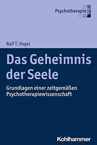 Das Geheimnis der Seele: Grundlagen einer zeitgemäßen Psychotherapiewissenschaft