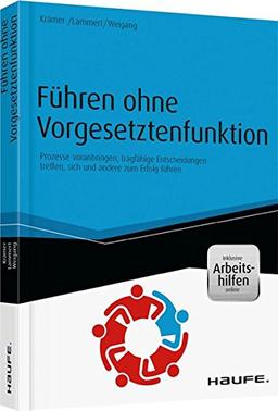 Führen ohne Vorgesetztenfunktion - inkl. Arbeitshilfen online: Prozesse voranbringen, tragfähige Entscheidungen treffen, sich und andere zum Erfolg führen (Haufe Fachbuch)