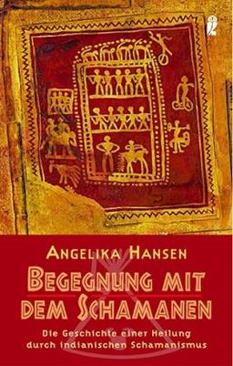 Begegnung mit dem Schamanen: Die Geschichte einer Heilung durch indianischen Schamanismus