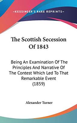 The Scottish Secession Of 1843: Being An Examination Of The Principles And Narrative Of The Contest Which Led To That Remarkable Event (1859)