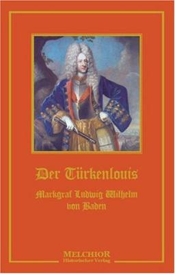 Der Türkenlouis: Markgraf Ludwig Wilhelm von Baden