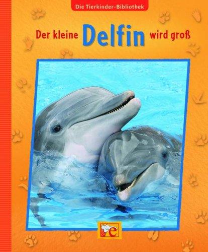 Die Tierkinder-Bibliothek 01 - Der kleine Delfin wird groß