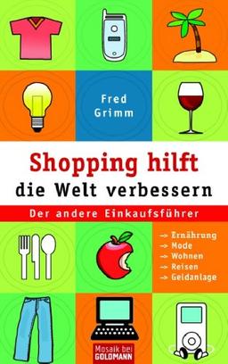 Shopping hilft die Welt verbessern. Der andere Einkaufsführer: Ernährung - Mode - Kosmetik - Wohnen - Reisen - Geldanlage.