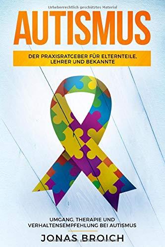 Autismus: Der Praxisratgeber für Elternteile, Lehrer und Bekannte. Umgang, Therapie und Verhaltensempfehlung bei Autismus.