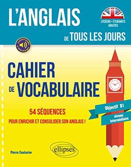 L'anglais de tous les jours : cahier de vocabulaire, objectif B1, niveau intermédiaire : 54 séquences pour enrichir et consolider son anglais !