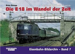 Die E 18 im Wandel der Zeit. Unterwegs durch die acht Jahrzehnte. Eisenbahn-Bildarchiv-Band7