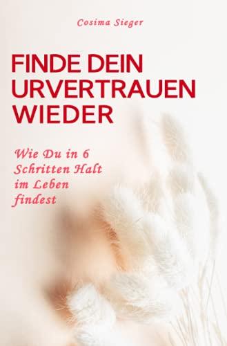 Finde Dein Urvertrauen wieder: Wie Du in 6 Schritten Halt im Leben findest