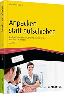 Anpacken statt aufschieben: Erfolgreich Ziele setzen, Entscheidungen treffen, entschlossen handeln (Haufe Fachbuch)