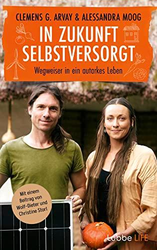 In Zukunft selbstversorgt: Wegweiser in ein autarkes Leben. Mit einem Beitrag von Wolf-Dieter und Christine Storl