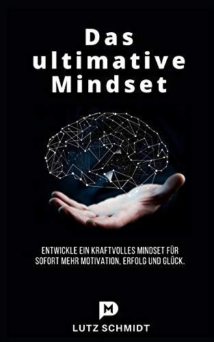 Das ultimative Mindset: Entwickle ein kraftvolles Mindset für sofort mehr Motivation, Erfolg und Glück