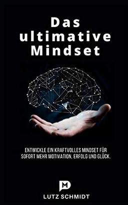 Das ultimative Mindset: Entwickle ein kraftvolles Mindset für sofort mehr Motivation, Erfolg und Glück