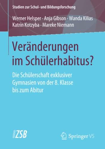 Veränderungen im Schülerhabitus?: Die Schülerschaft exklusiver Gymnasien von der 8. Klasse bis zum Abitur (Studien zur Schul- und Bildungsforschung, Band 82)