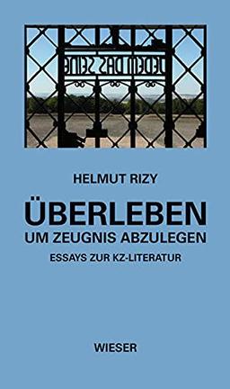 Überleben – um Zeugnis abzulegen: Essays zur KZ-Literatur