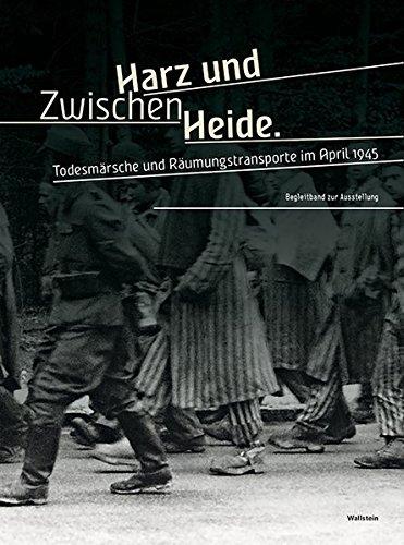 Zwischen Harz und Heide: Todesmärsche und Räumungstransporte im April 1945