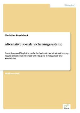 Alternative soziale Sicherungssysteme: Darstellung und Vergleich von bedarfsorientierter Mindestsicherung, negativer Einkommensteuer, unbedingtem Grundgehalt und Kombilohn