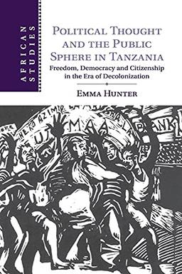 Political Thought and the Public Sphere in Tanzania: Freedom, Democracy and Citizenship in the Era of Decolonization (African Studies, Band 133)