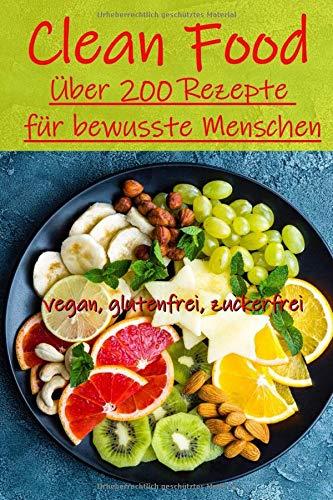 Clean Food - Über 200 Rezepte für bewusste Menschen - vegan, glutenfrei, zuckerfrei