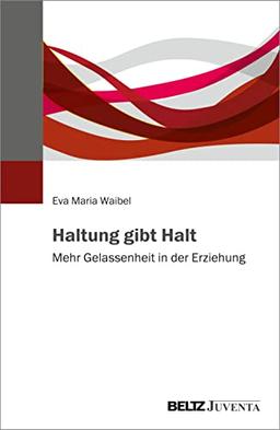 Haltung gibt Halt: Mehr Gelassenheit in der Erziehung