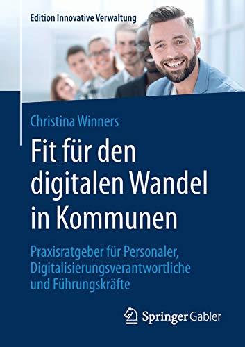 Fit für den digitalen Wandel in Kommunen: Praxisratgeber für Personaler, Digitalisierungsverantwortliche und Führungskräfte (Edition Innovative Verwaltung)