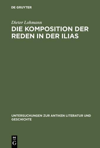 Die Komposition der Reden in der Ilias (Untersuchungen zur antiken Literatur und Geschichte, Band 6)