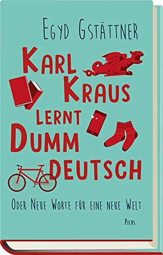 Karl Kraus lernt Dummdeutsch: Oder Neue Worte für eine neue Welt