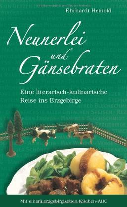 Neunerlei und Gänsebraten: Eine literarisch-kulinarische Reise ins Erzgebirge. Mit einem erzgebirgischen Küchen-ABC