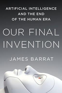 Our Final Invention: Artificial Intelligence and the End of the Human Era