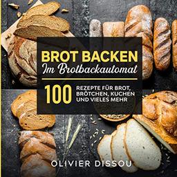 Brot backen im Brotbackautomat: 100 Rezepte für Brot, Brötchen, Kuchen und vieles mehr