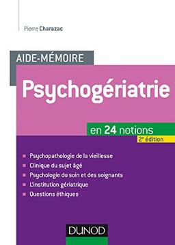 L'aide-mémoire de psychogériatrie : en 24 notions : psychopathologie de la vieillesse, clinique du sujet âgé, psychologie du soin et des soignants, l'institution gériatrique, questions éthiques