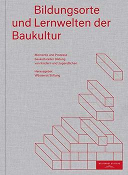 Bildungsorte und Lernwelten der Baukultur: Momente und Prozesse baukultureller Bildung von Kindern und Jugendlichen