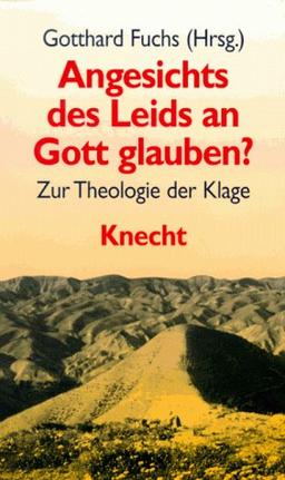 Angesichts des Leids an Gott glauben?: Zur Theologie der Klage