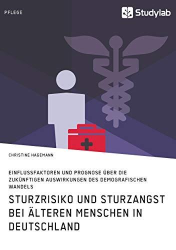 Sturzrisiko und Sturzangst bei älteren Menschen in Deutschland: Einflussfaktoren und Prognose über die zukünftigen Auswirkungen des demografischen Wandels