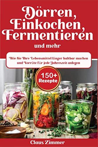 Dörren, Einkochen, Fermentieren und mehr: Wie Sie Ihre Lebensmittel länger haltbar machen und Vorräte für jede Jahreszeit anlegen