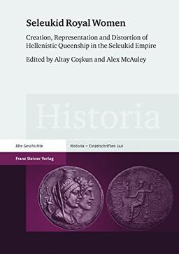 Seleukid Royal Women: Creation, Representation and Distortion of Hellenistic Queenship in the Seleukid Empire (Historia-Einzelschriften)