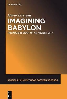 Imagining Babylon: The Modern Story of an Ancient City (Studies in Ancient Near Eastern Records (SANER), Band 11)