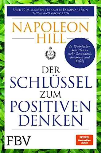 Der Schlüssel zum positiven Denken: 10 Schritte zu Gesundheit, Reichtum und Erfolg