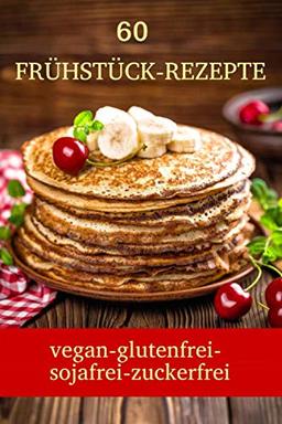 60 Frühstück-Rezepte (vegan, glutenfrei, sojafrei, zuckerfrei)