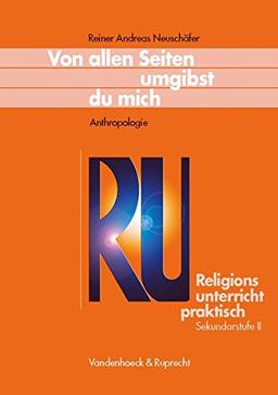 Religionsunterricht praktisch. Unterrichtsentwürfe und Arbeitshilfen für die Sekundarstufe II: Von allen Seiten umgibst du mich - Anthropologie (Religionsunterricht Praktisch - Sekundarstufe II)