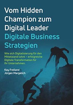 Vom Hidden Champion zum Digital Leader - Digitale Business Strategien: Wie sich Digitalisierung für den Mittelstand lohnt - erfolgreiche Digitale Transformation für Ihr Unternehmen