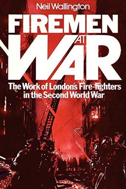 Firemen at War: The Work of London's Fire Fighters in the Second World War