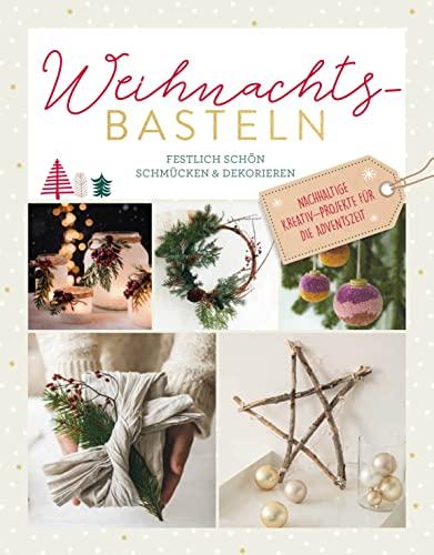 Weihnachtsbasteln: Festlich schön schmücken & dekorieren. Nachhaltige Kreativ-Projekte für die Adventszeit