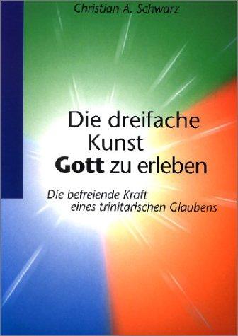 Die dreifache Kunst Gott zu erleben: Die befreiende Kraft eines trinitarischen Glaubens