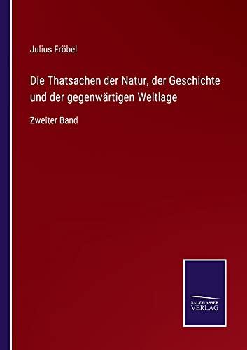 Die Thatsachen der Natur, der Geschichte und der gegenwärtigen Weltlage: Zweiter Band