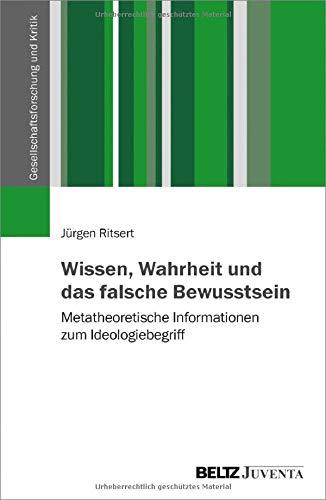 Wissen, Wahrheit und das falsche Bewusstsein: Metatheoretische Informationen zum Ideologiebegriff (Gesellschaftsforschung und Kritik)