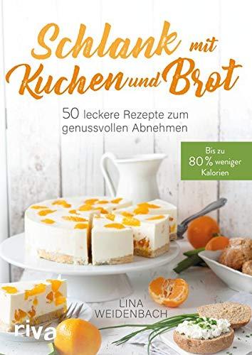 Schlank mit Kuchen und Brot: Bis zu 80% weniger Kalorien. 50 leckere Rezepte zum genussvollen Abnehmen