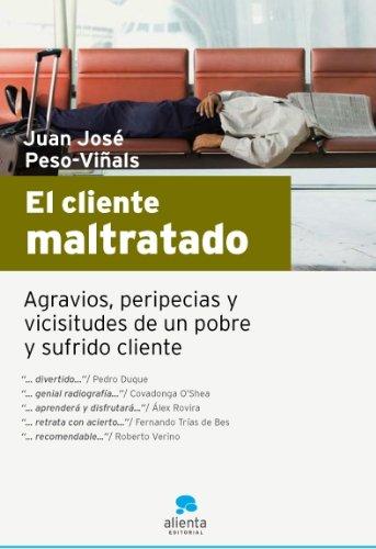 El cliente maltratado: Agravios, peripecias y vicisitudes de un pobre y sufrido cliente (Narrativa Empresarial)